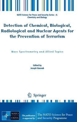 Detection of Chemical, Biological, Radiological and Nuclear Agents for the Prevention of Terrorism: Mass Spectrometry and Allied Topics by Banoub, Joseph