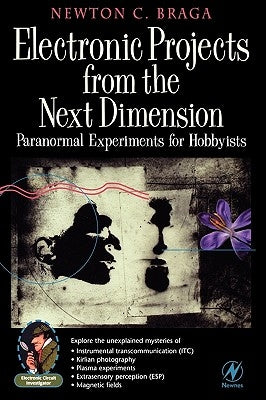 Electronic Projects from the Next Dimension: Paranormal Experiments for Hobbyists by Braga, Newton C.