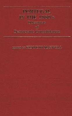 Portugal in the 1980s: Dilemmas of Democratic Consolidation by Maxwell, Kenneth