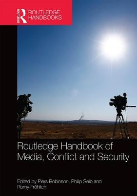 Routledge Handbook of Media, Conflict and Security by Robinson, Piers