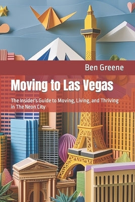 Moving to Las Vegas: The Insider's Guide to Moving, Living, and Thriving in The Neon City by Greene, Ben