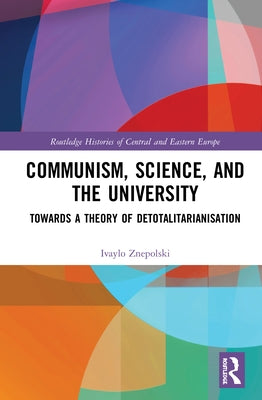 Communism, Science and the University: Towards a Theory of Detotalitarianisation by Znepolski, Ivaylo