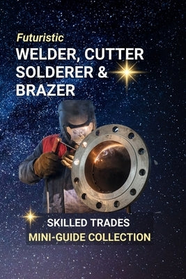 Welder, Cutter, Solderer, and Brazer: Fusing the Future - Careers That Build, Repair, and Shape the World by Edlin, Kenneth