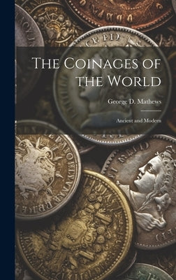 The Coinages of the World: Ancient and Modern by Mathews, George D.