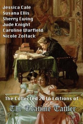 The Collected 2016 Editions of The Teatime Tattler by Cale, Jessica
