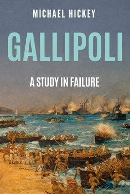 Gallipoli: A Study in Failure by Hickey, Michael