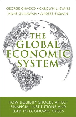The Global Economic System: How Liquidity Shocks Affect Financial Institutions and Lead to Economic Crises by Chacko, George