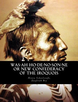 Was-ah Ho-de-no-son-ne or New Confederacy of the Iroquois: with GENUNDEWAH, A poem by Bey, Zaafirah
