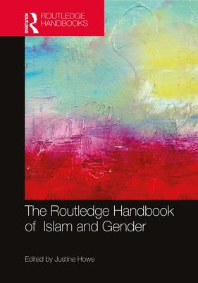 The Routledge Handbook of Islam and Gender by Howe, Justine