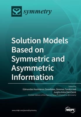 Solution Models Based on Symmetric and Asymmetric Information by Zavadskas, Edmundas Kazimieras