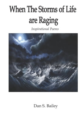 When the Storms of Life are Raging: Inspirational Poems by Bailey, Dan S.