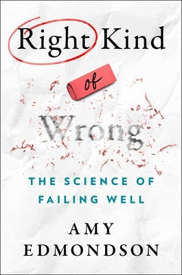 Right Kind of Wrong: The Science of Failing Well by Edmondson, Amy C.