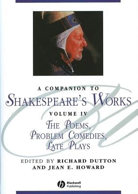 A Companion to Shakespeare's Works, Volume IV: The Poems, Problem Comedies, Late Plays by Dutton, Richard
