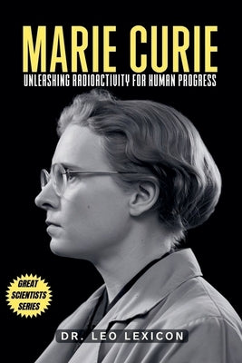 Marie Curie: Unleashing Radioactivity for Human Progress by Lexicon, Leo