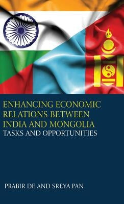 Enhancing Economic Relations Between India and Mongolia: Tasks and Opportunities by De, Prabir