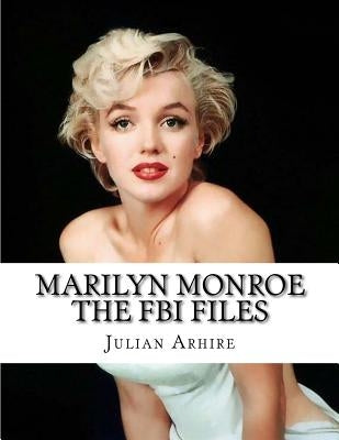 Marilyn Monroe: The FBI Files: Rare And Controversial FBI Files by Arhire, Julian C.