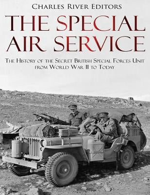 The Special Air Service: The History of the Secret British Special Forces Unit from World War II to Today by Charles River Editors