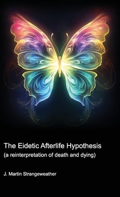 The Eidetic Afterlife Hypothesis (a reinterpretation of death and dying) by Strangeweather, J. Martin