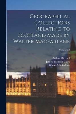 Geographical Collections Relating to Scotland Made by Walter Macfarlane; Volume 52 by Mitchell, Arthur