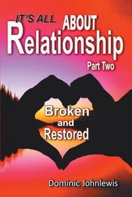 It's All about Relationship Part Two: Broken and Restored by Johnlewis, Dominic