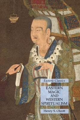 Eastern Magic and Western Spiritualism: Esoteric Classics by Olcott, Henry S.