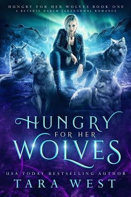 Hungry for Her Wolves: A Reverse Harem Paranormal Romance by West, Tara