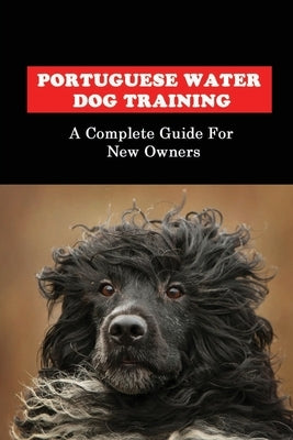 Portuguese Water Dog Training: A Complete Guide For New Owners: Portuguese Water Dog Book by Journell, Giuseppina