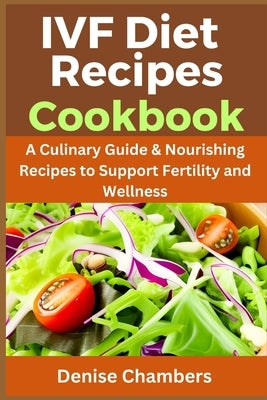 IVF Diet Recipes Cookbook: A Culinary Guide & Nourishing Recipes to Support Fertility and Wellness. by Chambers, Denise