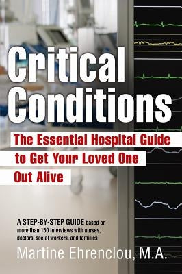 Critical Conditions: The Essential Hospital Guide To Get Your Loved One Out Alive by Ehrenclou, M. a. Martine