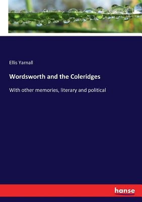 Wordsworth and the Coleridges: With other memories, literary and political by Yarnall, Ellis
