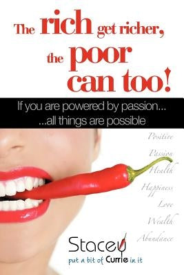 The Rich Get Richer, the Poor Can Too!: If You Are Powered by Passion... ...All Things Are Possible by Currie, Stacey