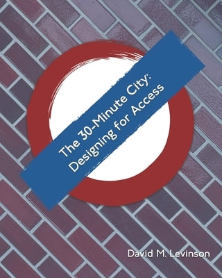 The 30-Minute City: Designing for Access by Levinson, David M.