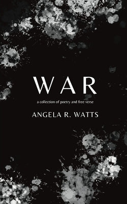 War: A Collection of Poetry and Free Verse by Watts, Angela R.