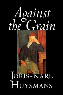 Against the Grain by Joris-Karl Huysmans, Fiction, Classics, Literary, Action & Adventure, Romance by Huysmans, Joris Karl