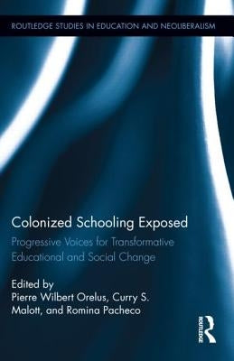 Colonized Schooling Exposed: Progressive Voices for Transformative Educational and Social Change by Orelus, Pierre
