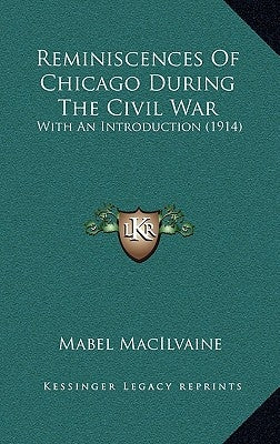 Reminiscences Of Chicago During The Civil War: With An Introduction (1914) by Macilvaine, Mabel