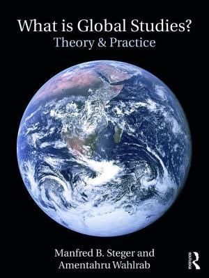 What Is Global Studies?: Theory & Practice by Steger, Manfred B.
