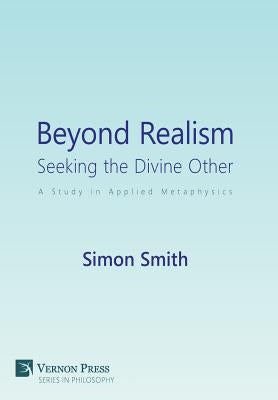 Beyond Realism: Seeking the Divine Other: A Study in Applied Metaphysics by Smith, Simon