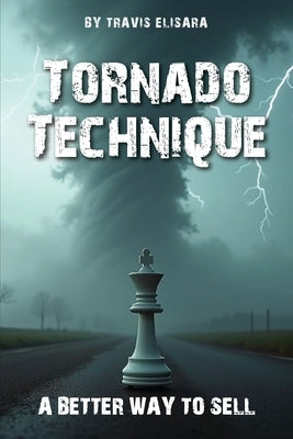 Tornado Technique: A Better Way To Sell by Elisara, Travis