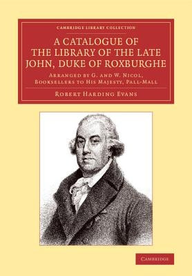 A Catalogue of the Library of the Late John, Duke of Roxburghe: Arranged by G. and W. Nicol, Booksellers to His Majesty, Pall-Mall by Evans, Robert Harding