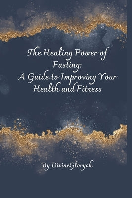 The Healing Power of Fasting: A Guide to Improving Your Health and Fitness by Yisra'el, Divinegloryah