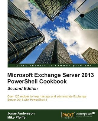 Microsoft Exchange Server 2013 Powershell Cookbook: Second Edition by Andersson, Jonas