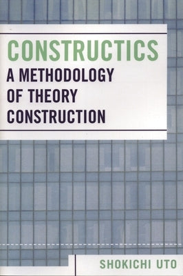 Constructics: A Methodology of Theory Construction by Uto, Shokichi