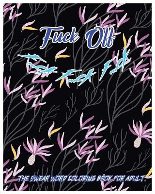 Fuck Off: F...Ck F...Ck F...Ck: The Swear Word Coloring Book for Adult. by Venus, C. K.