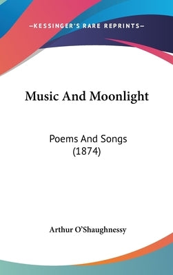 Music And Moonlight: Poems And Songs (1874) by O'Shaughnessy, Arthur