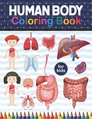 Human Body Coloring Book For Kids: Human Body Anatomy Coloring Book For Kids, Boys and Girls and Medical Students Human Brain Heart Liver Coloring Boo by Publication, Shirkaylene