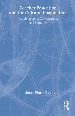 Teacher Education and the Cultural Imagination: Autobiography, Conversation, and Narrative by Florio-Ruane, Susan