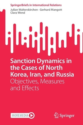Sanction Dynamics in the Cases of North Korea, Iran, and Russia: Objectives, Measures and Effects by Walterskirchen, Julian