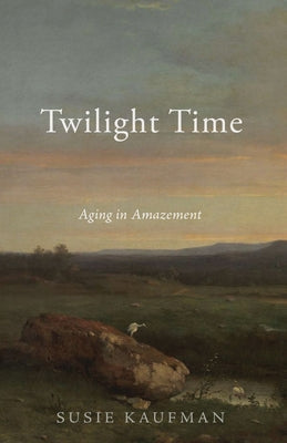 Twilight Time: Aging in Amazement by Kaufman, Susie