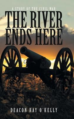 The River Ends Here: A Story of the Civil War by O'Kelly, Deacon Ray
